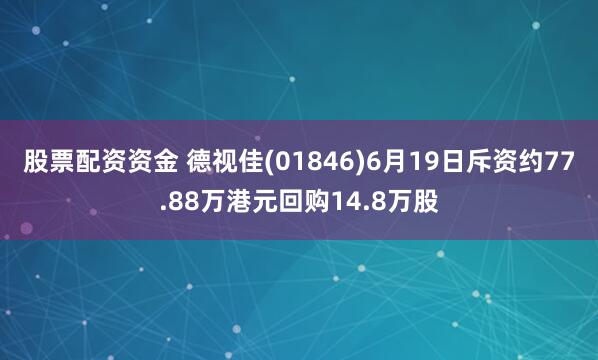 股票配资资金 德视佳(01846)6月19日斥资约77.88万港元回购14.8万股