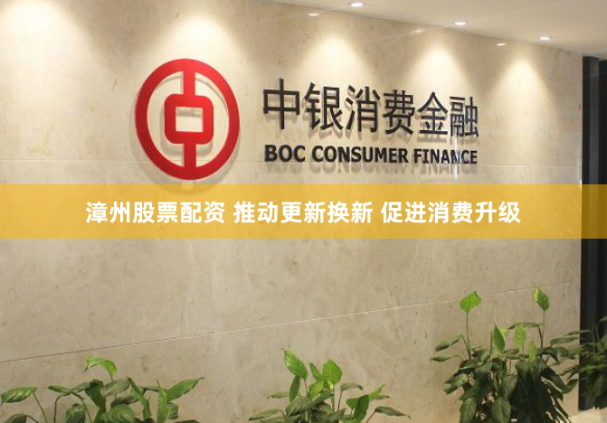 漳州股票配资 推动更新换新 促进消费升级