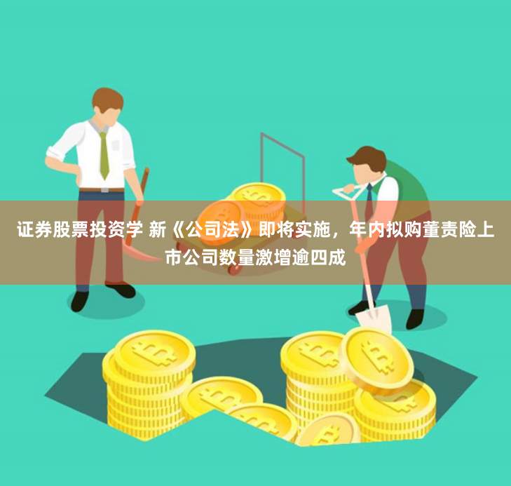 证券股票投资学 新《公司法》即将实施，年内拟购董责险上市公司数量激增逾四成