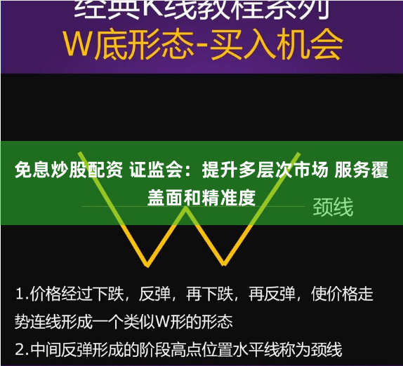 免息炒股配资 证监会：提升多层次市场 服务覆盖面和精准度