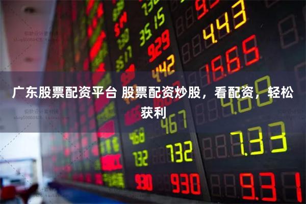 广东股票配资平台 股票配资炒股，看配资，轻松获利
