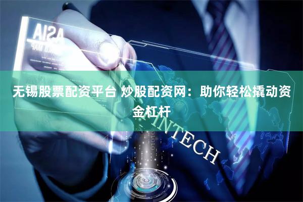 无锡股票配资平台 炒股配资网：助你轻松撬动资金杠杆