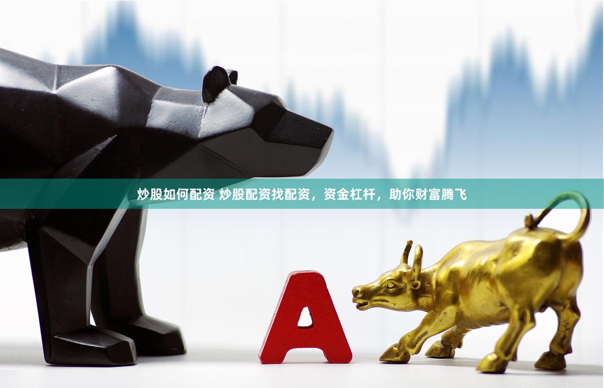炒股如何配资 炒股配资找配资，资金杠杆，助你财富腾飞