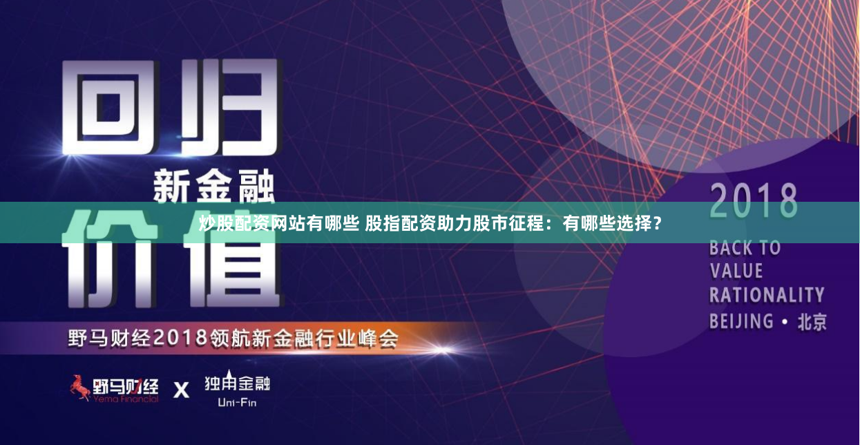 炒股配资网站有哪些 股指配资助力股市征程：有哪些选择？
