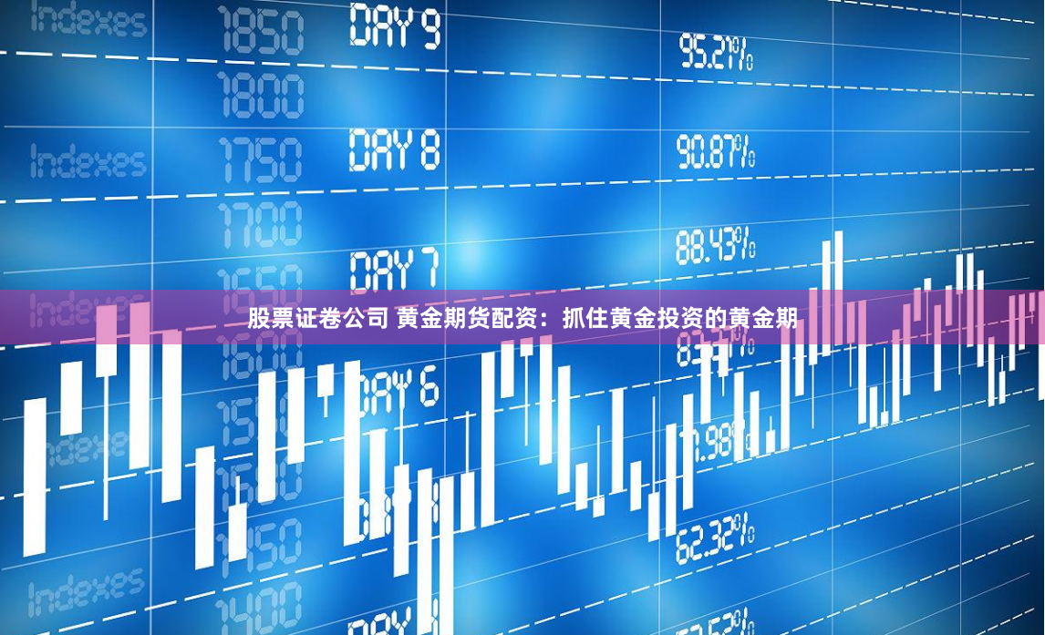 股票证卷公司 黄金期货配资：抓住黄金投资的黄金期