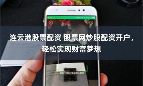 连云港股票配资 股票网炒股配资开户，轻松实现财富梦想