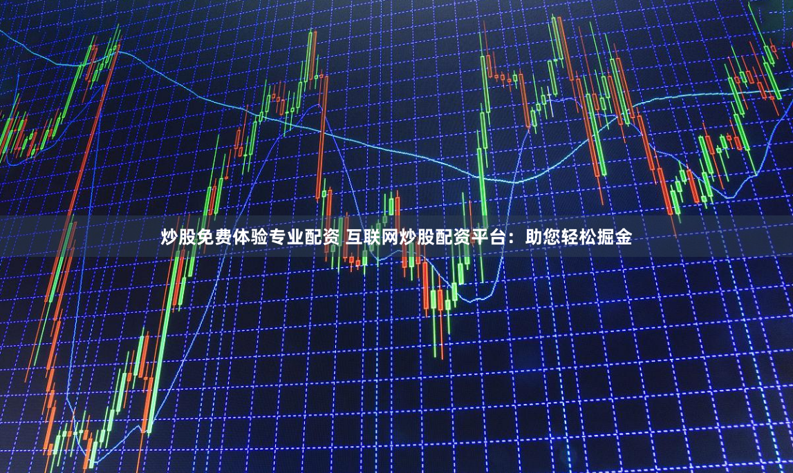 炒股免费体验专业配资 互联网炒股配资平台：助您轻松掘金