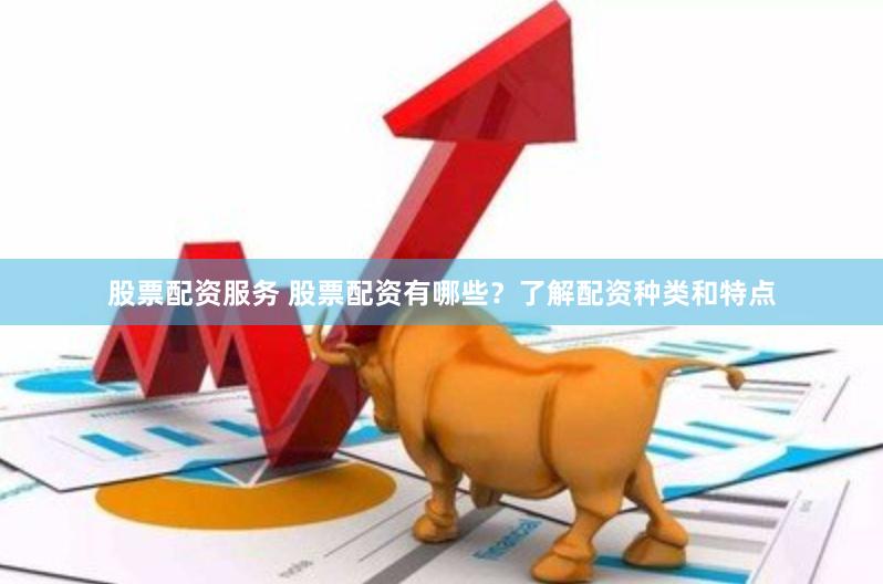 股票配资服务 股票配资有哪些？了解配资种类和特点