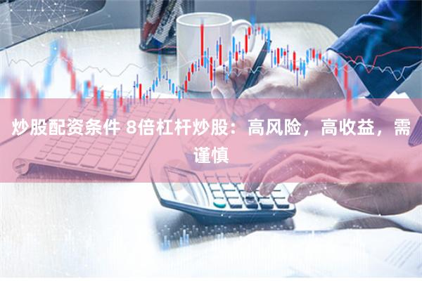 炒股配资条件 8倍杠杆炒股：高风险，高收益，需谨慎
