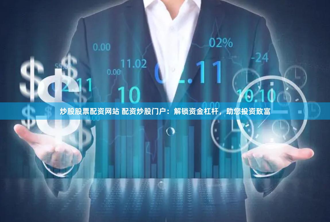 炒股股票配资网站 配资炒股门户：解锁资金杠杆，助您投资致富