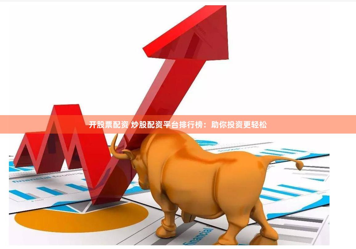 开股票配资 炒股配资平台排行榜：助你投资更轻松