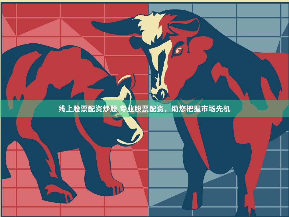 线上股票配资炒股 专业股票配资，助您把握市场先机