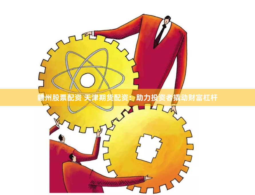 赣州股票配资 天津期货配资：助力投资者撬动财富杠杆