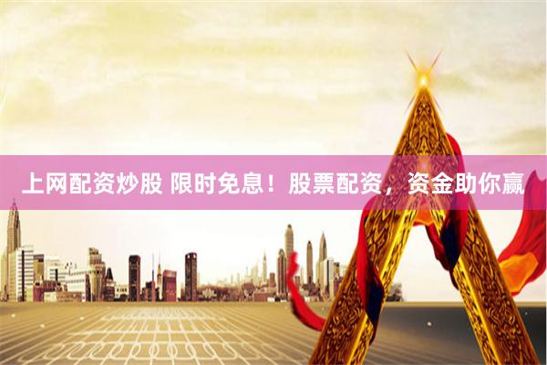 上网配资炒股 限时免息！股票配资，资金助你赢