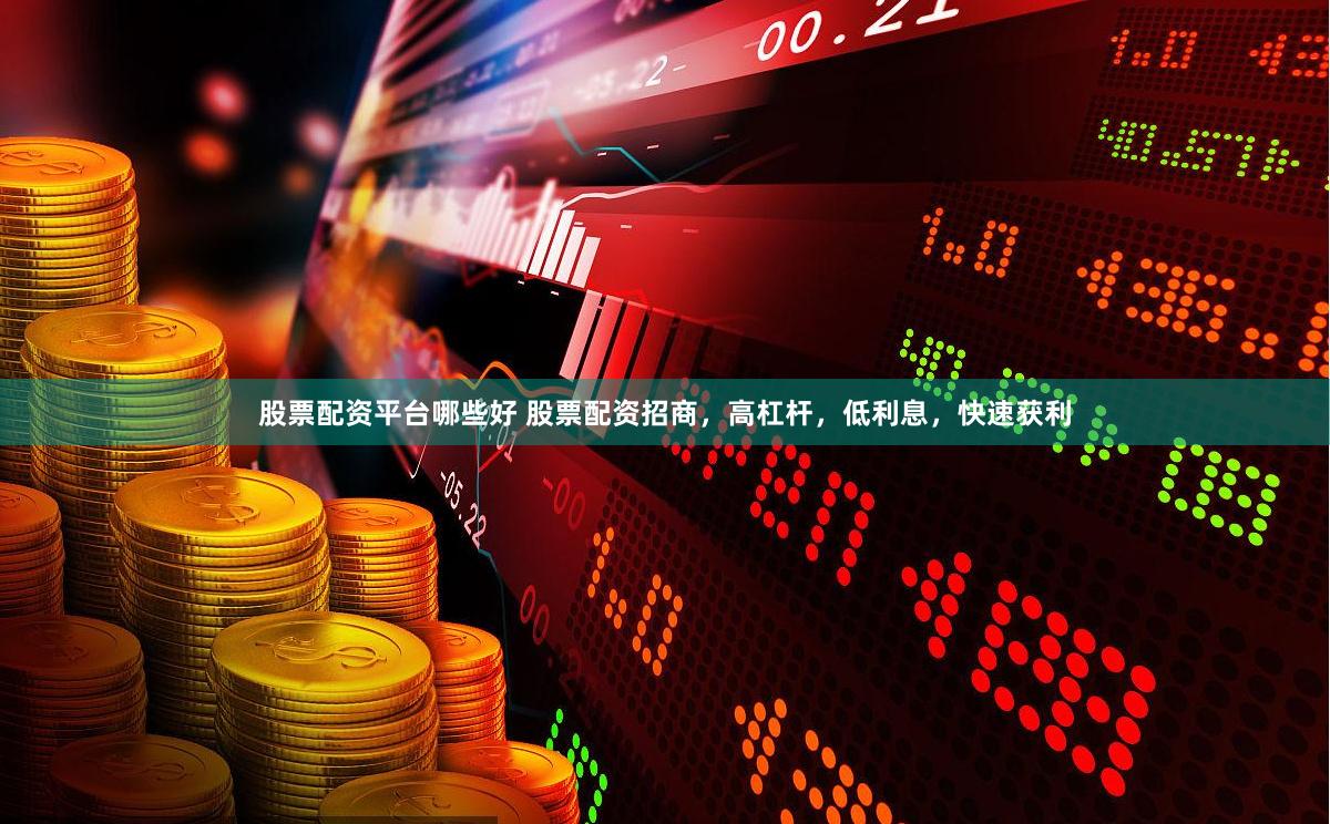 股票配资平台哪些好 股票配资招商，高杠杆，低利息，快速获利
