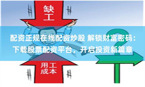 配资正规在线配资炒股 解锁财富密码：下载股票配资平台，开启投资新篇章