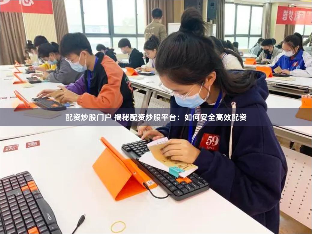 配资炒股门户 揭秘配资炒股平台：如何安全高效配资