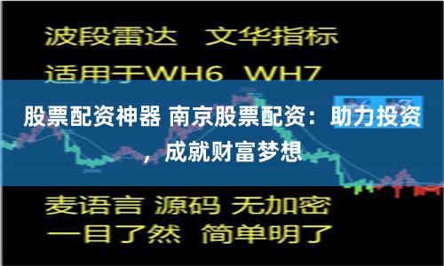 股票配资神器 南京股票配资：助力投资，成就财富梦想