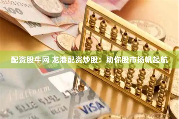 配资股牛网 龙港配资炒股：助你股市扬帆起航
