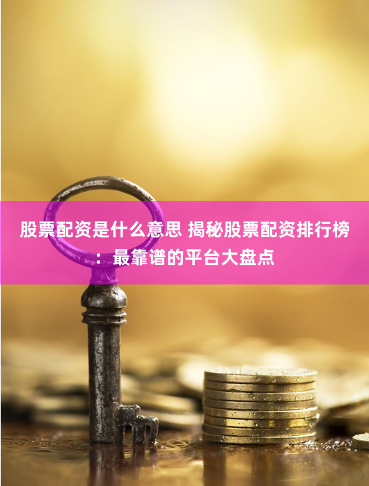 股票配资是什么意思 揭秘股票配资排行榜：最靠谱的平台大盘点