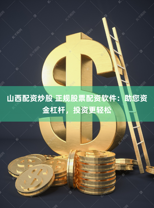 山西配资炒股 正规股票配资软件：助您资金杠杆，投资更轻松