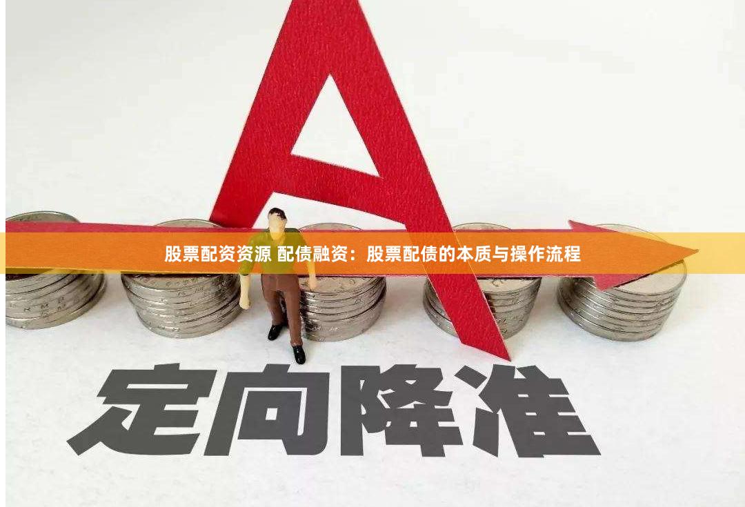 股票配资资源 配债融资：股票配债的本质与操作流程