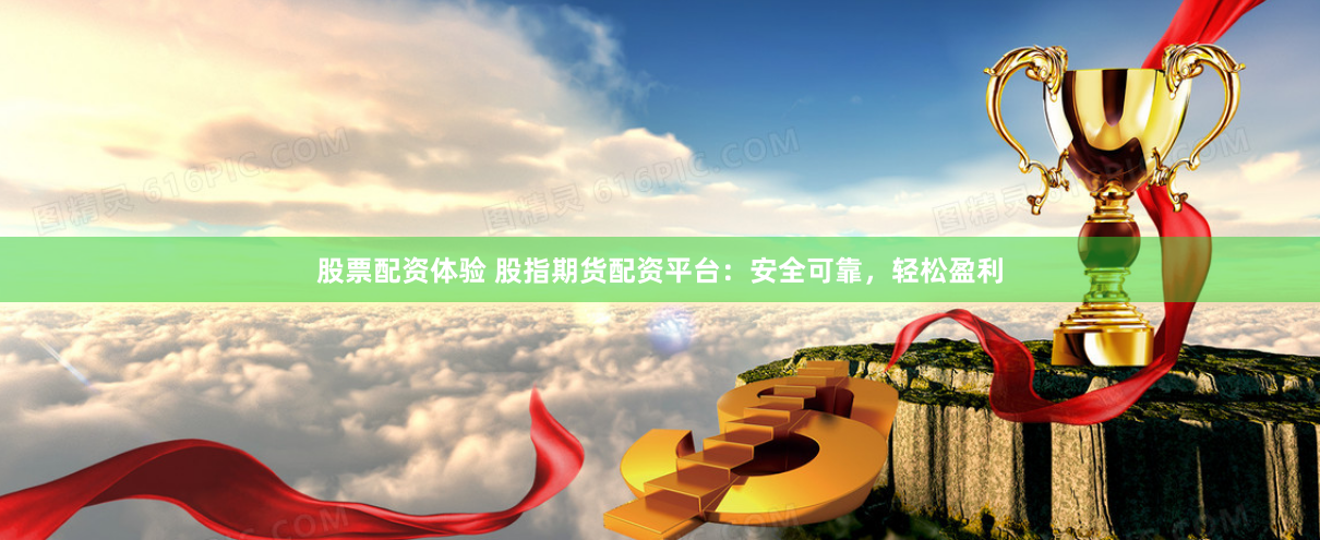 股票配资体验 股指期货配资平台：安全可靠，轻松盈利