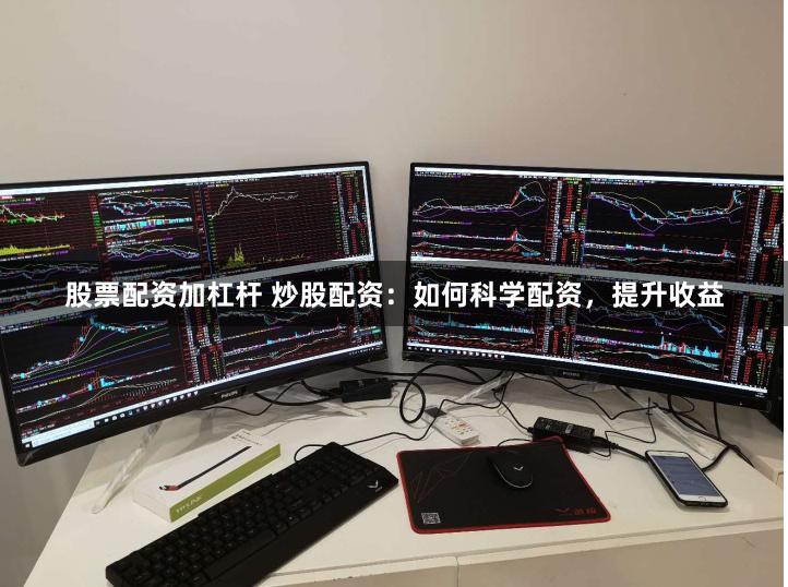 股票配资加杠杆 炒股配资：如何科学配资，提升收益