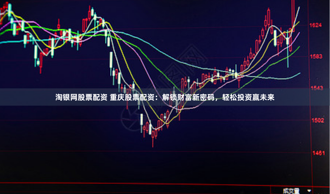 淘银网股票配资 重庆股票配资：解锁财富新密码，轻松投资赢未来