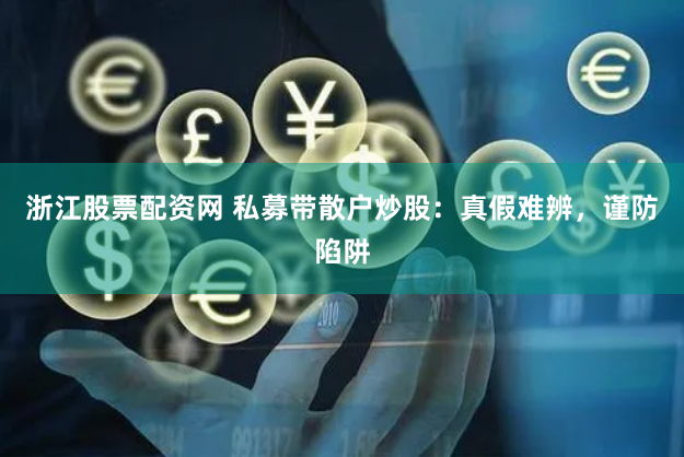 浙江股票配资网 私募带散户炒股：真假难辨，谨防陷阱
