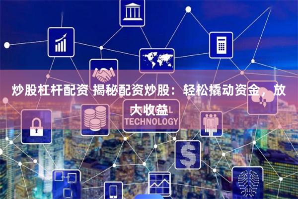 炒股杠杆配资 揭秘配资炒股：轻松撬动资金，放大收益