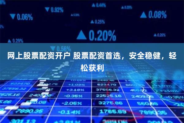 网上股票配资开户 股票配资首选,安全稳健,轻松获利