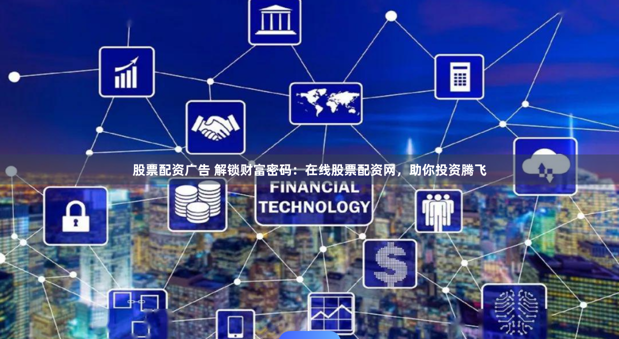 股票配资广告 解锁财富密码:在线股票配资网,助你投资腾飞