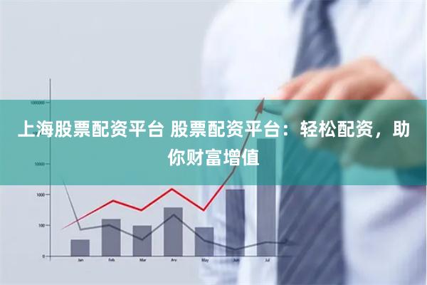 上海股票配资平台 股票配资平台:轻松配资,助你财富增值