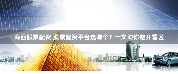 海西股票配资 股票配资平台选哪个?一文助你避开雷区