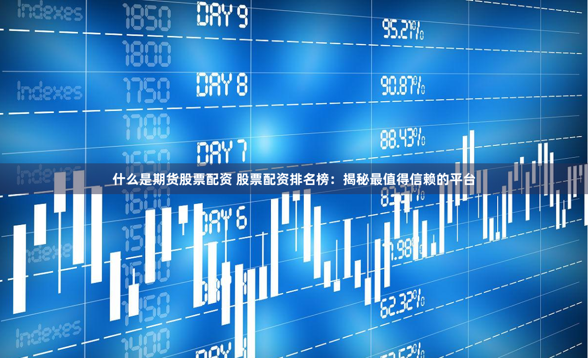 什么是期货股票配资 股票配资排名榜:揭秘最值得信赖的平台