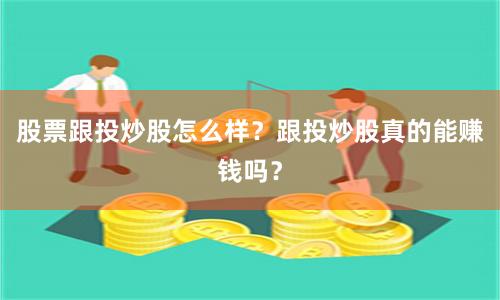 股票跟投炒股怎么样？跟投炒股真的能赚钱吗？