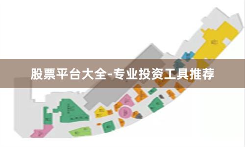 股票平台大全-专业投资工具推荐