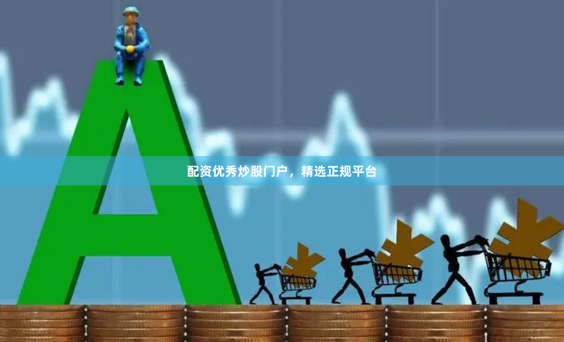 配资优秀炒股门户,精选正规平台