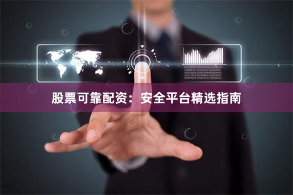 股票可靠配资:安全平台精选指南