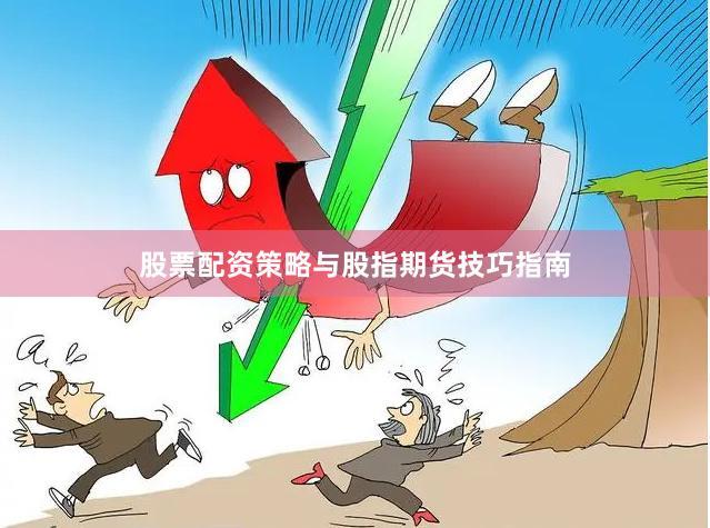 股票配资策略与股指期货技巧指南