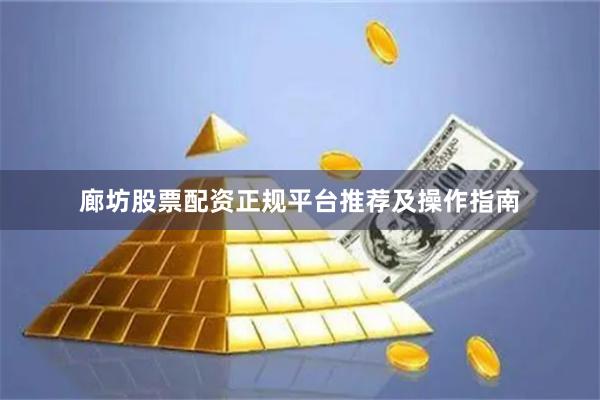 廊坊股票配资正规平台推荐及操作指南