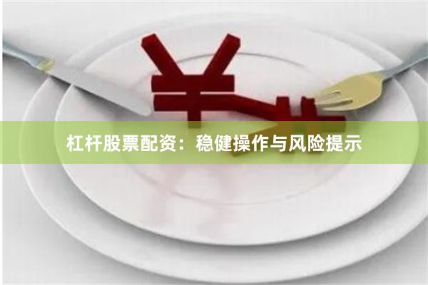 杠杆股票配资：稳健操作与风险提示