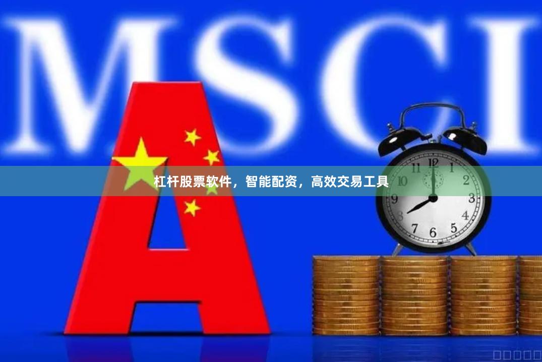 杠杆股票软件，智能配资，高效交易工具