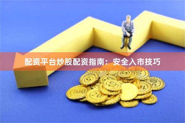 配资平台炒股配资指南:安全入市技巧
