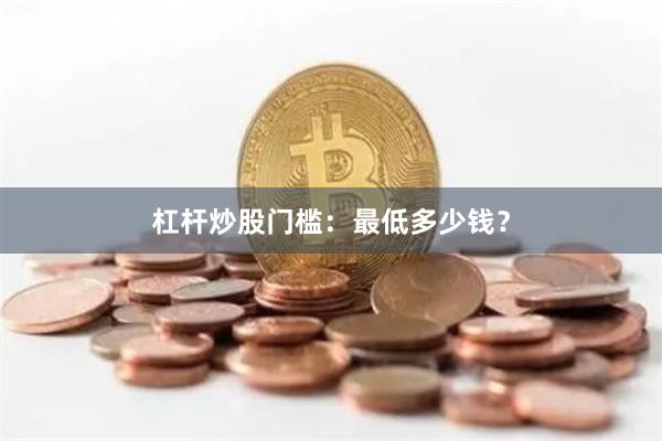 杠杆炒股门槛:最低多少钱?