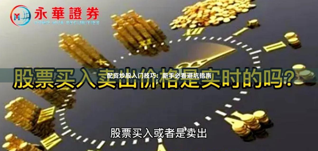 配资炒股入门技巧：新手必看避坑指南