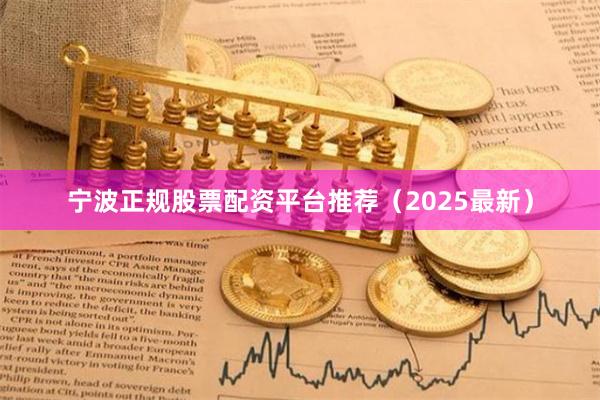 宁波正规股票配资平台推荐(2025最新)
