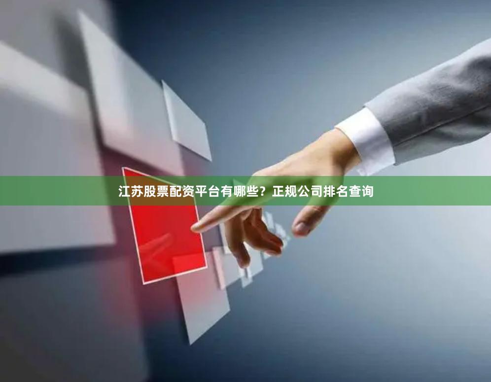 江苏股票配资平台有哪些？正规公司排名查询