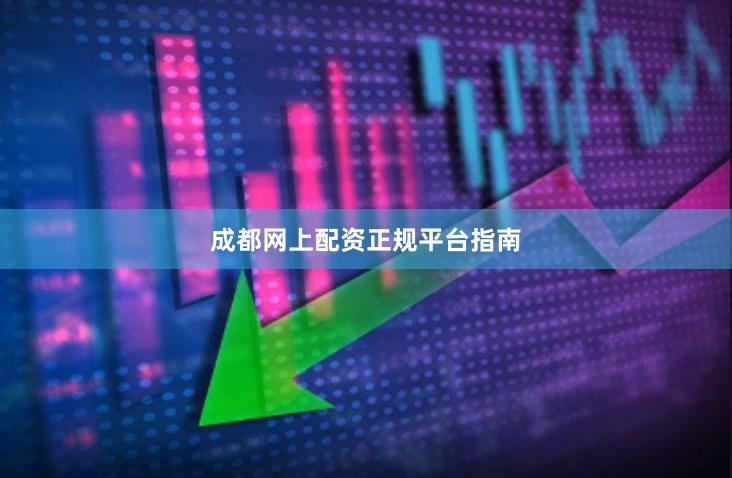 成都网上配资正规平台指南